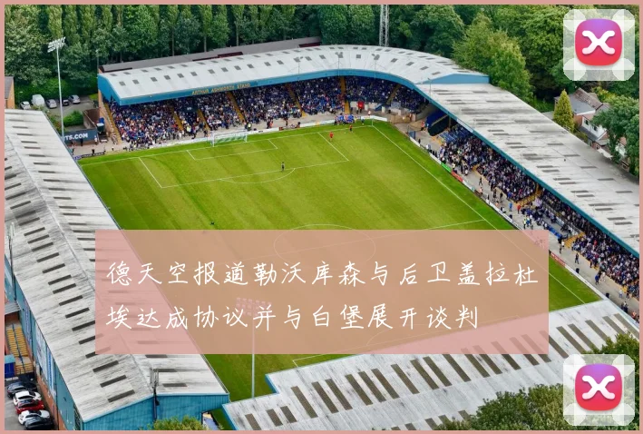 德天空报道勒沃库森与后卫盖拉杜埃达成协议并与白堡展开谈判